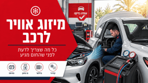 מיזוג אוויר לרכב - כל מה שצריך לדעת לפני שהחום מגיע